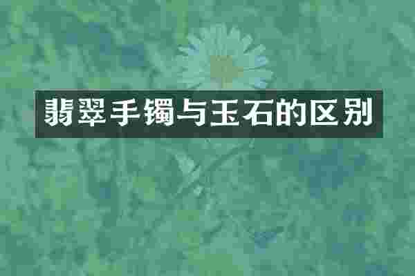 翡翠手镯与玉石的区别