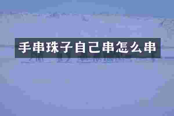 手串珠子自己串怎么串