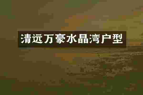 清远万豪水晶湾户型
