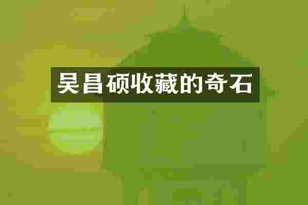 吴昌硕收藏的奇石