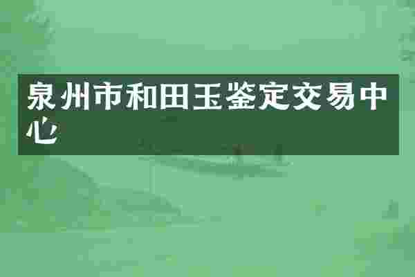 泉州市和田玉鉴定交易中心