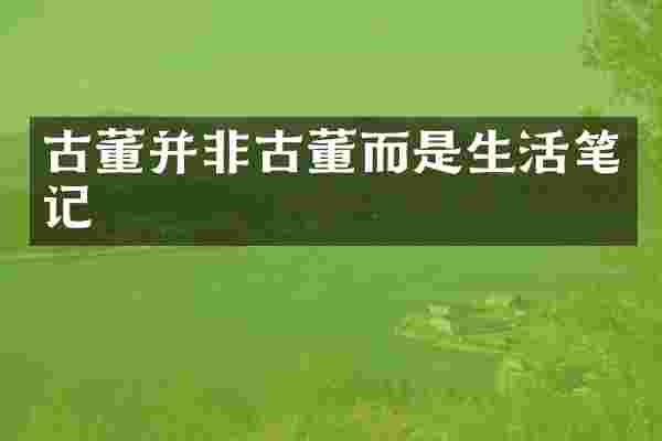 古董并非古董而是生活笔记
