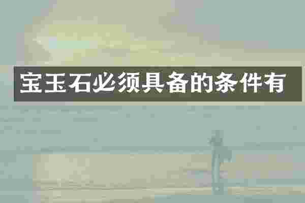宝玉石必须具备的条件有