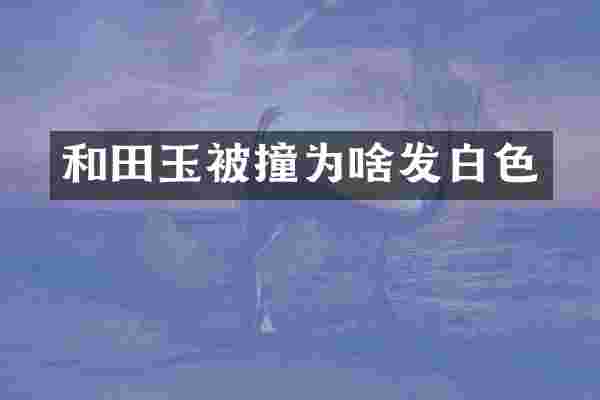 和田玉被撞为啥发白色