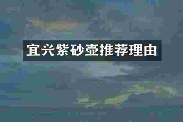 宜兴紫砂壶推荐理由