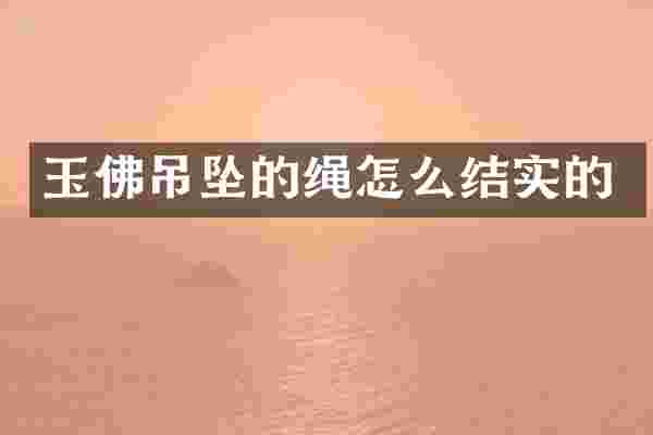玉佛吊坠的绳怎么结实的