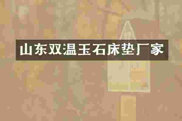 山东双温玉石床垫厂家
