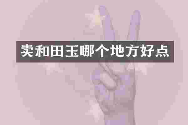 卖和田玉哪个地方好点