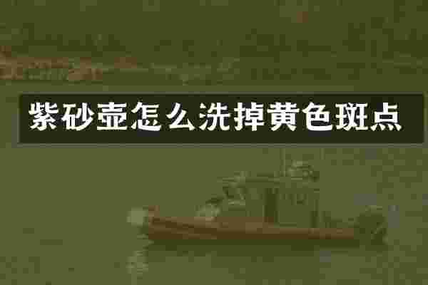 紫砂壶怎么洗掉黄色斑点