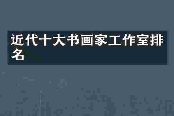 近代十大书画家工作室排名