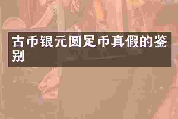 古币银元圆足币真假的鉴别