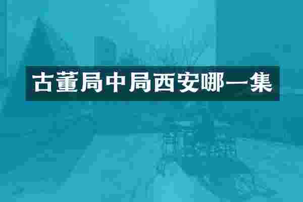 古董局中局西安哪一集