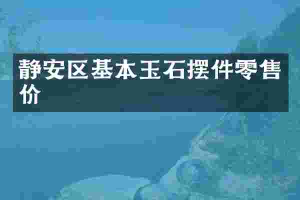 静安区基本玉石摆件零售价