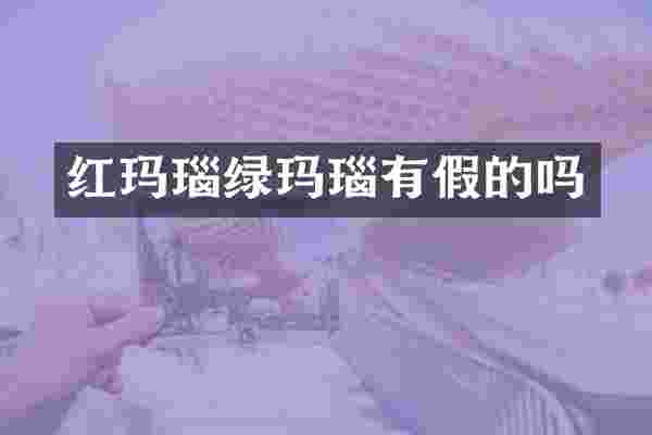 红玛瑙绿玛瑙有假的吗