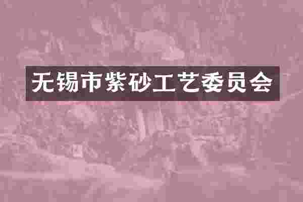 无锡市紫砂工艺委员会