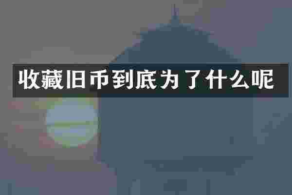 收藏旧币到底为了什么呢