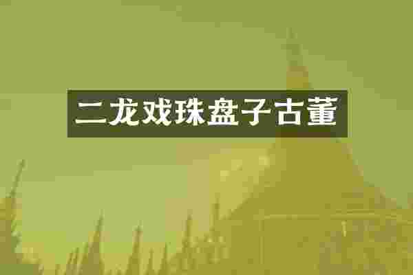 二龙戏珠盘子古董