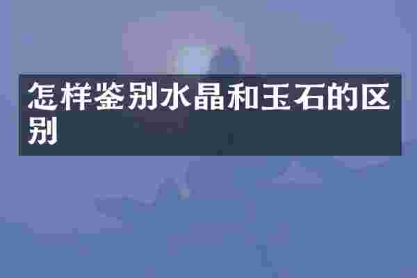 怎样鉴别水晶和玉石的区别