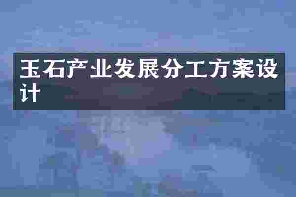 玉石产业发展分工方案设计