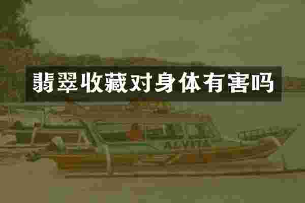 翡翠收藏对身体有害吗