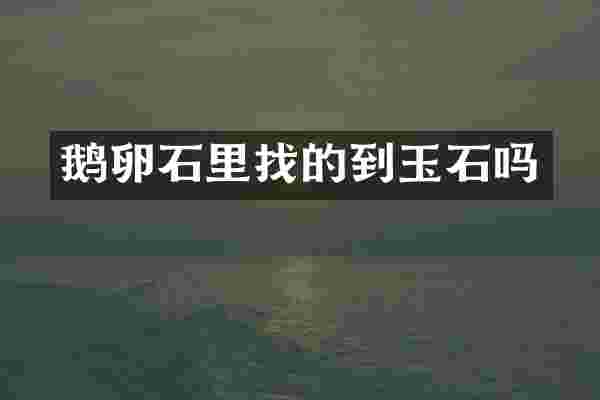 鹅卵石里找的到玉石吗