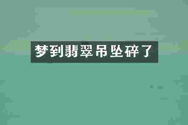梦到翡翠吊坠碎了