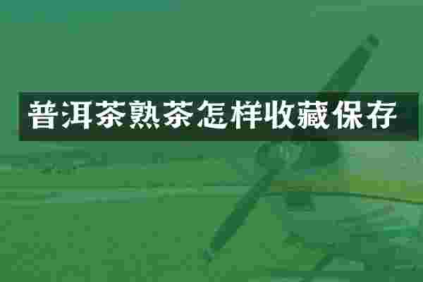 普洱茶熟茶怎样收藏保存