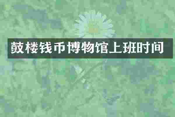 鼓楼钱币博物馆上班时间