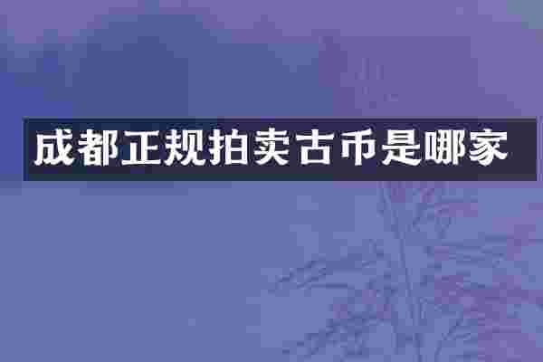 成都正规拍卖古币是哪家