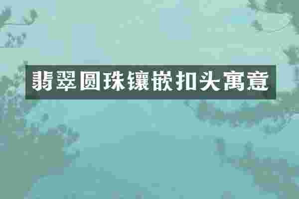 翡翠圆珠镶嵌扣头寓意