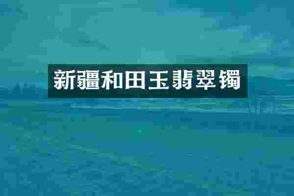 新疆和田玉翡翠镯