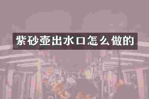 紫砂壶出水口怎么做的