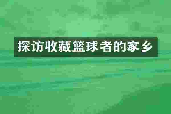 探访收藏篮球者的家乡