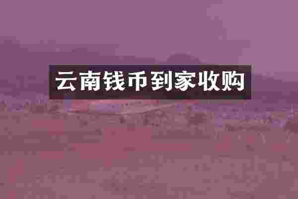 云南钱币到家收购
