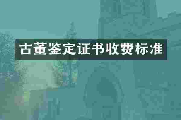 古董鉴定证书收费标准