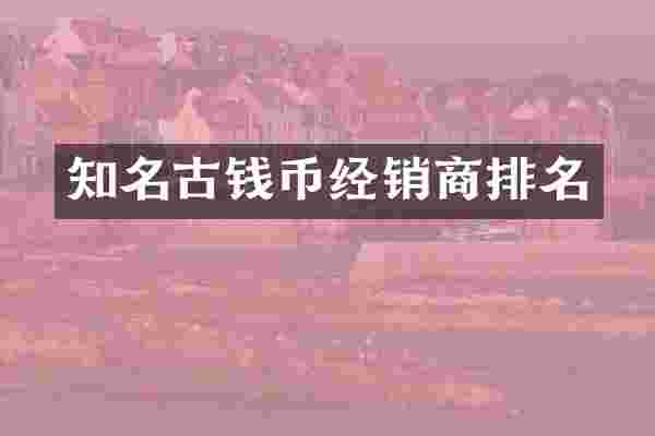 知名古钱币经销商排名