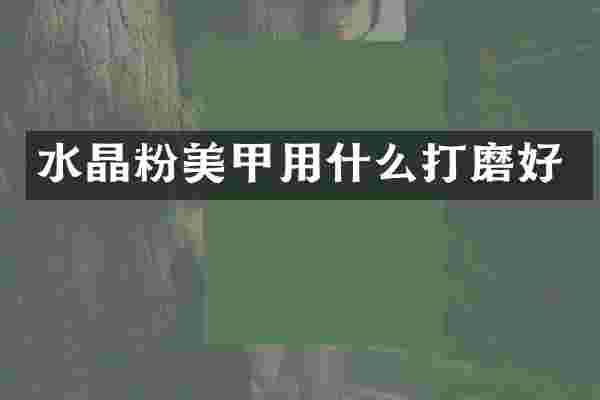 水晶粉美甲用什么打磨好