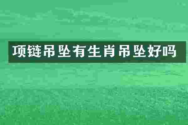 项链吊坠有生肖吊坠好吗