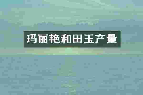 玛丽艳和田玉产量