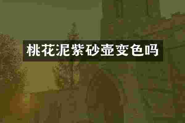 桃花泥紫砂壶变色吗