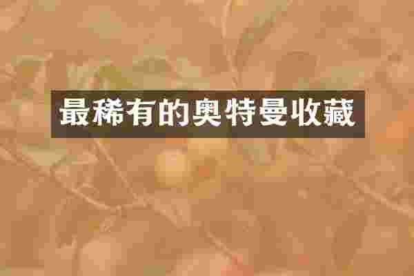 最稀有的奥特曼收藏