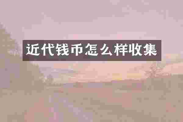 近代钱币怎么样收集