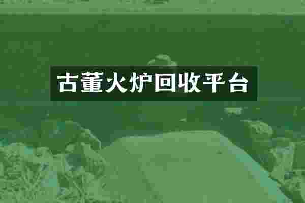 古董火炉回收平台