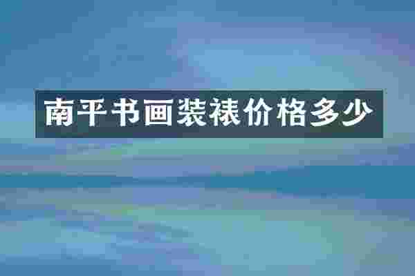 南平书画装裱价格多少