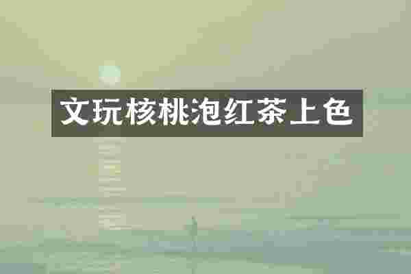 文玩核桃泡红茶上色