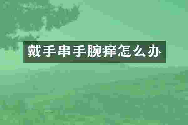 戴手串手腕痒怎么办