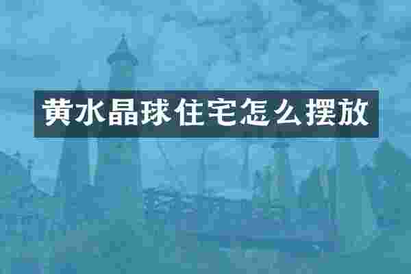 黄水晶球住宅怎么摆放