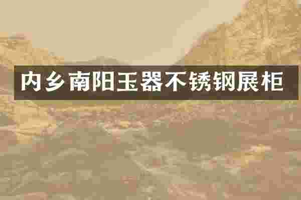 内乡南阳玉器不锈钢展柜