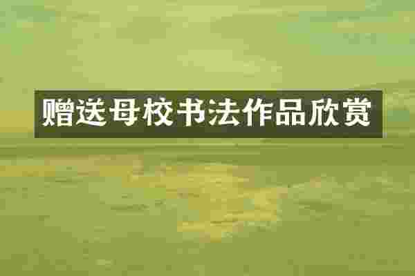 赠送母校书法作品欣赏