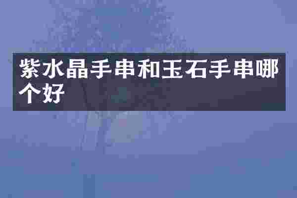 紫水晶手串和玉石手串哪个好